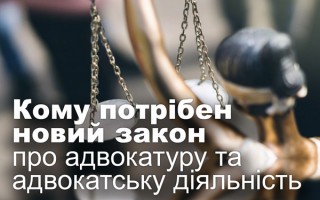 Кому потрібен новий закон про адвокатуру та адвокатську діяльність