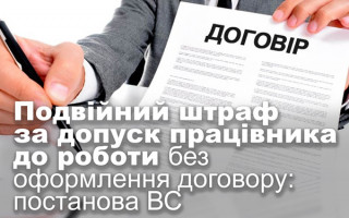 Подвійний штраф за допуск працівника до роботи без оформлення договору: постанова ВС
