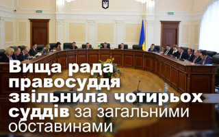 Вища рада правосуддя звільнила чотирьох суддів за загальними обставинами
