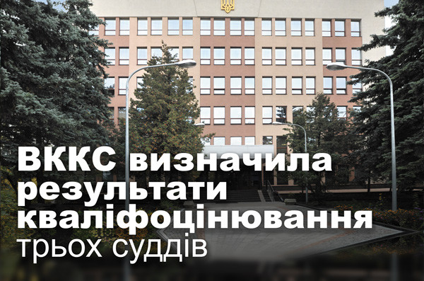 ВККС визначила результати кваліфоцінювання трьох суддів