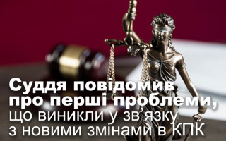 Суддя повідомив про перші проблеми, що виникли у зв’язку з новими змінами в КПК