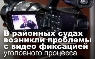 В районных судах возникли проблемы с видео фиксацией уголовного процесса