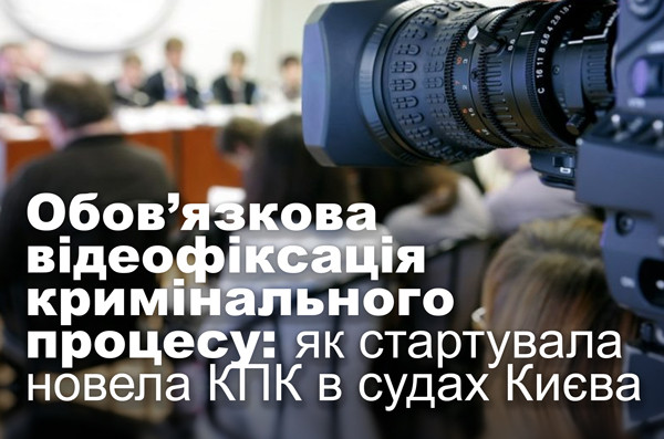 Обов’язкова відеофіксація кримінального процесу: як стартувала новела КПК в судах Києва