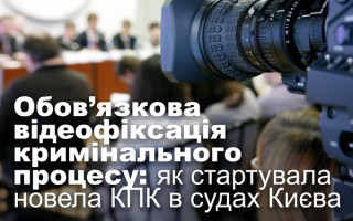Обов’язкова відеофіксація кримінального процесу: як стартувала новела КПК в судах Києва