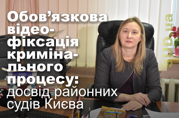Обов’язкова відеофіксація кримінального процесу: досвід районних судів Києва