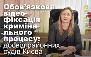 Обов’язкова відеофіксація кримінального процесу: досвід районних судів Києва