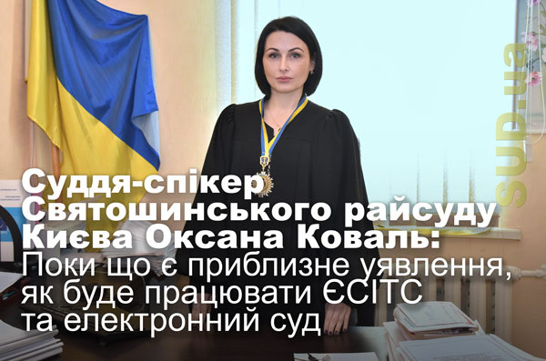 Суддя-спікер Святошинського райсуду Києва Оксана Коваль: Поки що є приблизне уявлення, як буде працювати ЄСІТС та електронний суд