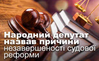 Народний депутат назвав причини незавершеності судової реформи