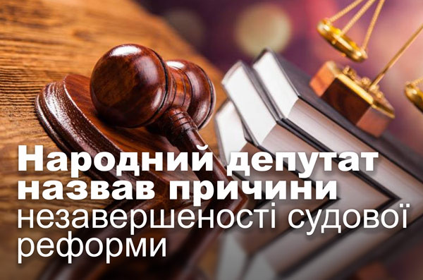 Народний депутат назвав причини незавершеності судової реформи