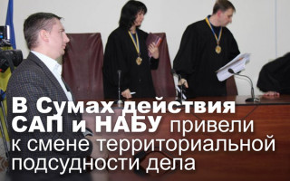 В Сумах действия САП и НАБУ привели к смене территориальной подсудности дела