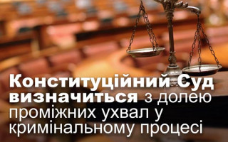 Конституційний Суд визначиться з долею проміжних ухвал у кримінальному процесі
