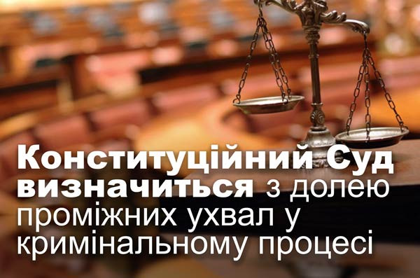 Конституційний Суд визначиться з долею проміжних ухвал у кримінальному процесі