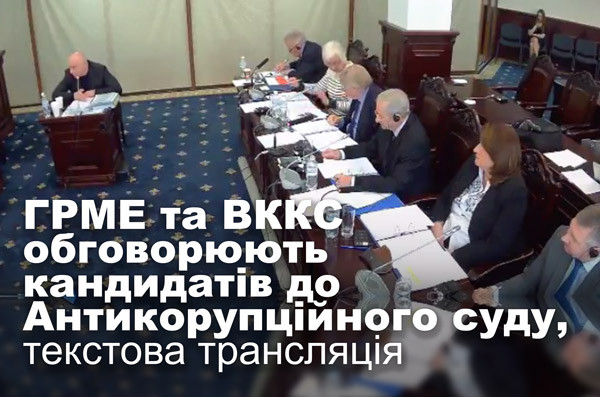 ГРМЕ та ВККС обговорюють кандидатів до Антикорупційного суду, текстова трансляція