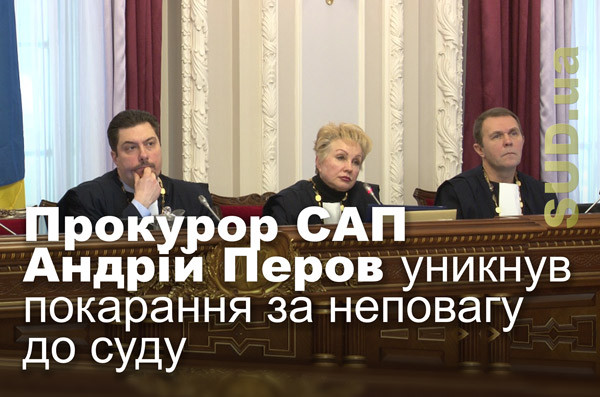 Прокурор САП Андрій Перов уникнув покарання за неповагу до суду