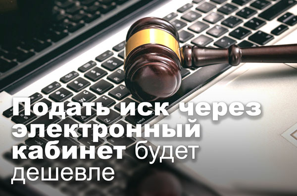 Подать иск через электронный кабинет будет дешевле