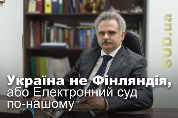 Україна не Фінляндія, або Електронний суд по-нашому