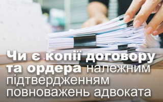 Чи є копії договору та ордера належним підтвердженням повноважень адвоката