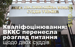 Кваліфоцінювання: ВККС перенесла розгляд питання щодо двох суддів