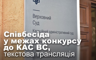 Співбесіда у межах конкурсу до Касаційного адміністративного суду ВС, текстова трансляція