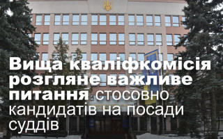 Вища кваліфкомісія розгляне важливе питання стосовно кандидатів на посади суддів