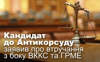 Кандидат до Антикорсуду заявив про втручання з боку ВККС та ГРМЕ