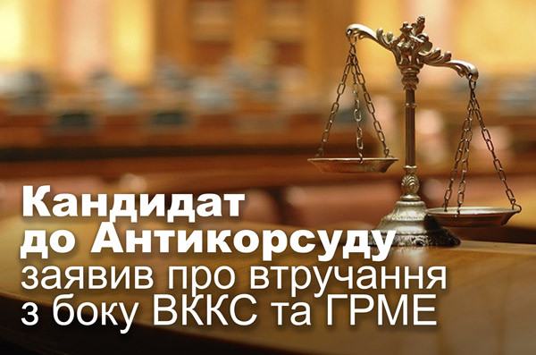 Кандидат до Антикорсуду заявив про втручання з боку ВККС та ГРМЕ