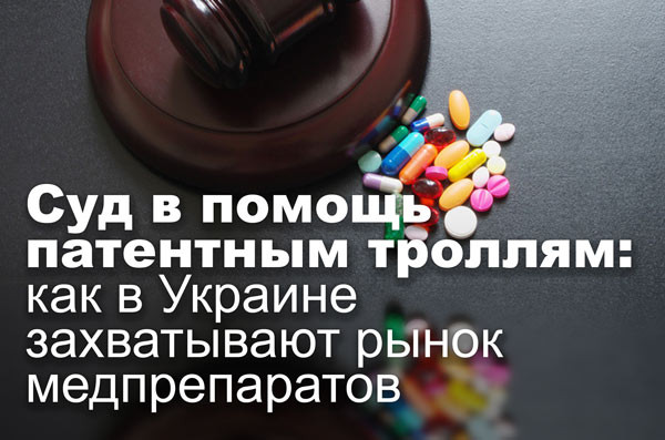 Суд в помощь патентным троллям: как в Украине захватывают рынок медпрепаратов