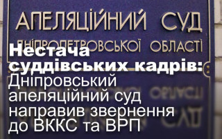Нестача суддівських кадрів: Дніпровський апеляційний суд направив звернення до ВККС та ВРП