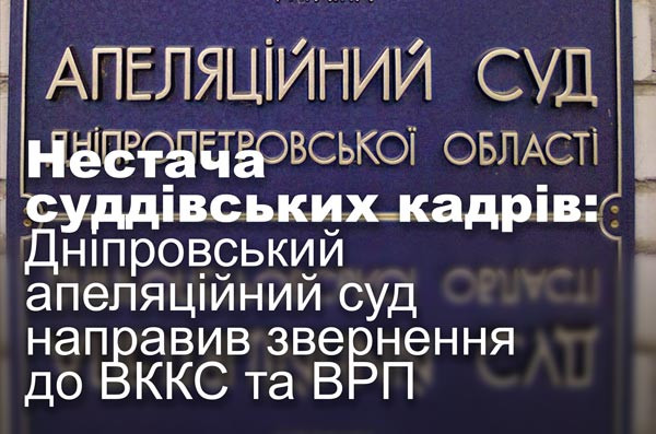 Нестача суддівських кадрів: Дніпровський апеляційний суд направив звернення до ВККС та ВРП