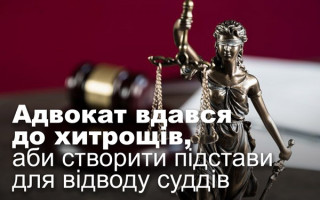 Адвокат вдався до хитрощів, аби створити підстави для відводу суддів