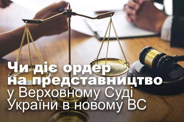 Чи діє ордер на представництво у Верховному Суді України в новому ВС