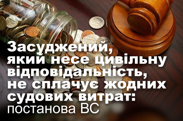 Засуджений, який несе цивільну відповідальність, не сплачує жодних судових витрат: постанова ВС