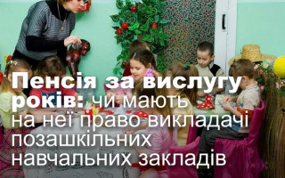 Пенсія за вислугу років: чи мають на неї право викладачі позашкільних навчальних закладів
