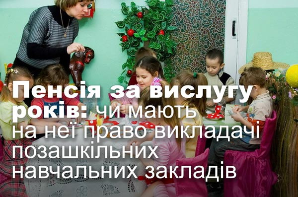Пенсія за вислугу років: чи мають на неї право викладачі позашкільних навчальних закладів