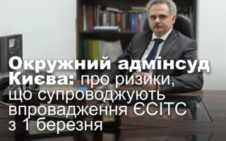 Окружний адмінсуд Києва: про ризики, що супроводжують впровадження ЄСІТС з 1 березня