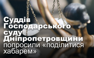 Суддів Господарського суду Дніпропетровщини попросили «поділитися хабарем»