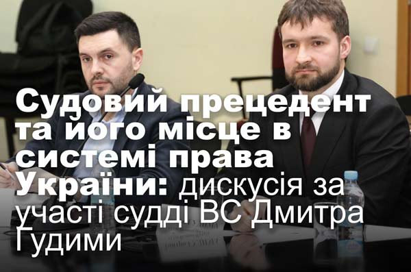 Судовий прецедент та його місце в системі права України: дискусія за участі судді ВС Дмитра Гудими