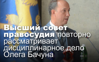 Высший совет правосудия повторно рассматривает дисциплинарное дело Олега Бачуна