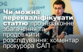 Чи можна перекваліфікувати статтю про незаконне збагачення та продовжити розслідування: коментар прокурора САП