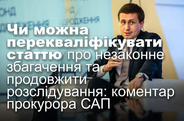 Чи можна перекваліфікувати статтю про незаконне збагачення та продовжити розслідування: коментар прокурора САП