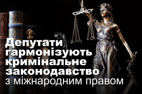 Депутати гармонізують кримінальне законодавство з міжнародним правом