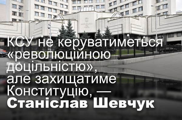 КСУ не керуватиметься «революційною доцільністю», але захищатиме Конституцію, — Станіслав Шевчук