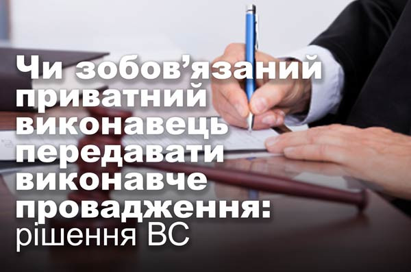 Чи зобов’язаний приватний виконавець передавати виконавче провадження: рішення ВС