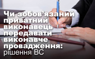 Чи зобов’язаний приватний виконавець передавати виконавче провадження: рішення ВС