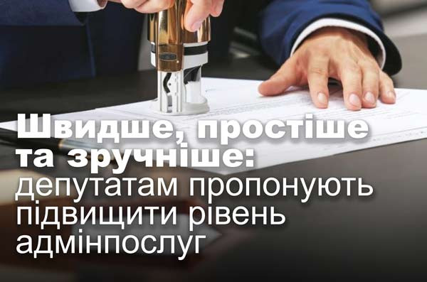 Швидше, простіше та зручніше: депутатам пропонують підвищити рівень адмінпослуг