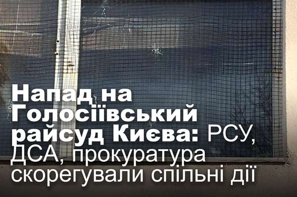 Напад на Голосіївський райсуд Києва: РСУ, ДСА, прокуратура скорегували спільні дії