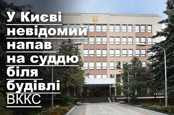 У Києві невідомий напав на суддю біля будівлі ВККС