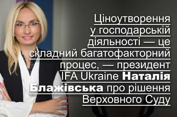 Ціноутворення у господарській діяльності — це складний багатофакторний процес, — президент IFA Ukraine Наталія Блажівська про рішення Верховного Суду