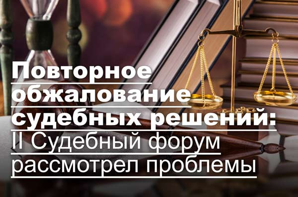 Повторное обжалование судебных решений: II Судебный форум рассмотрел проблемы