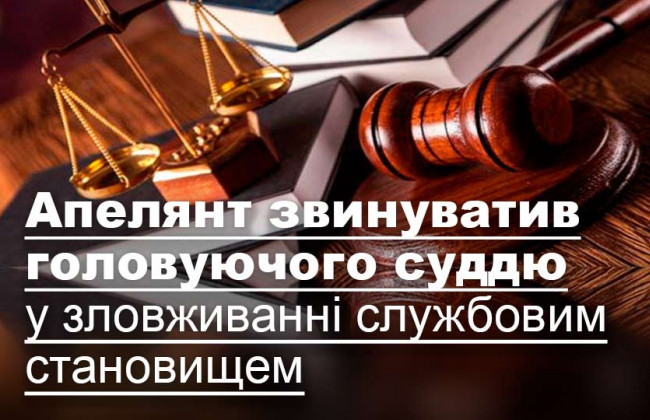 Апелянт звинуватив головуючого суддю у зловживанні службовим становищем